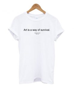 art is a way of survival t-shirt