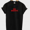 be brave t-shirt