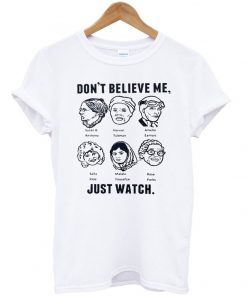 dont believe me just watch t-shirt