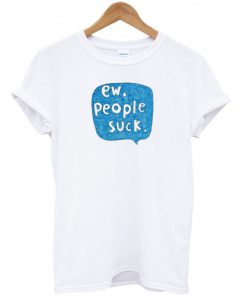 ew people suck t-shirt