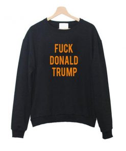 fuck donald trump sweatshirt