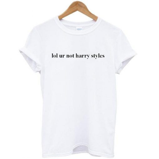 lol ur not harry styles tshirt