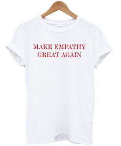 make empathy great again t-shirt