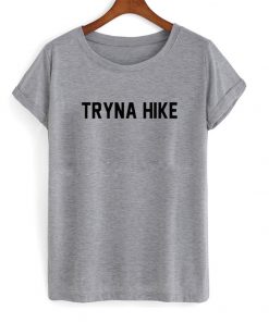 tryna hike t-shirt