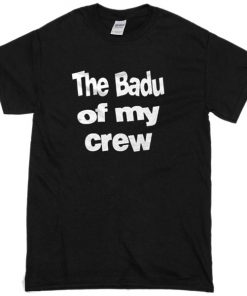 the badu of my crew tshirt