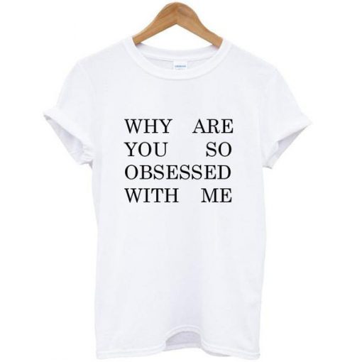 why are you so obsessed tshirt