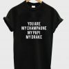 you are my champagne my papi my drake t-shirt