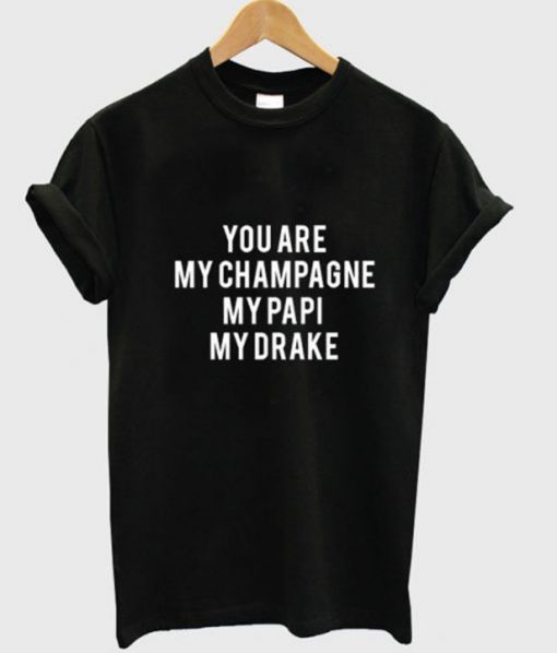 you are my champagne my papi my drake t-shirt