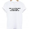 you clicked your heels and wished for me tshirt