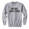 im like 104% tired sweatshirt