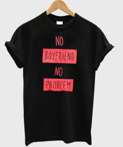 no boyfriend no problem t-shirt