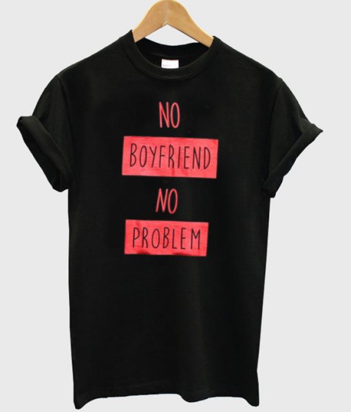 no boyfriend no problem t-shirt