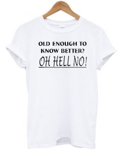 old enough to know better shirt