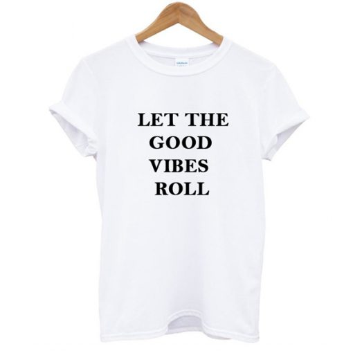 let the good vibes roll tshirt