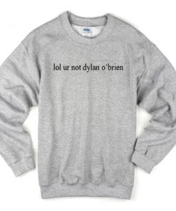 lol ur not dylan o'brien sweatshirt