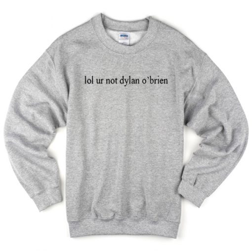 lol ur not dylan o'brien sweatshirt