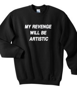 my revenge will be artistic sweatshirt