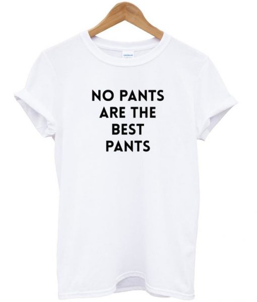 no pants are the best pants tshirt