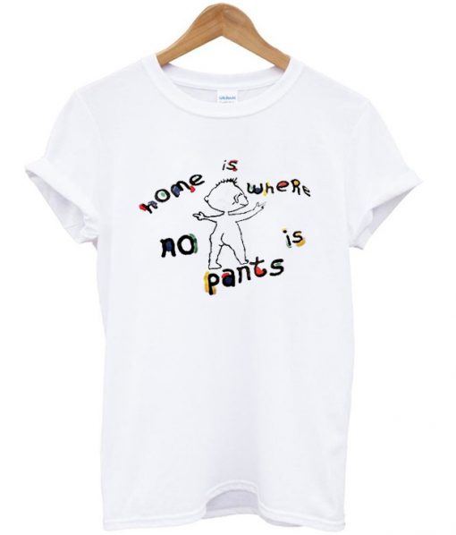 Home is where no pants is t-shirt