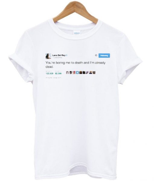 Lana Del Rey Tweet You Boring me to Death T-shirt