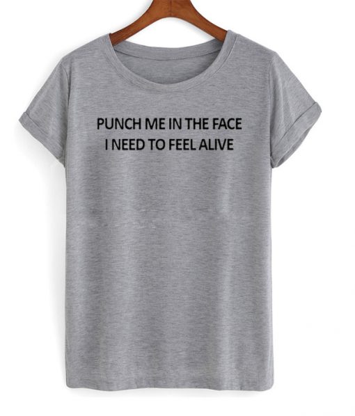 punch me in the face i need to feel alive t-shirt