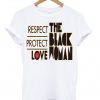 RESPECT PROTECT LOVE THE BLACK WOMAN TSHIRT