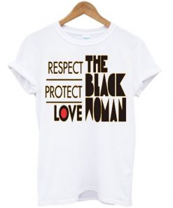 RESPECT PROTECT LOVE THE BLACK WOMAN TSHIRT