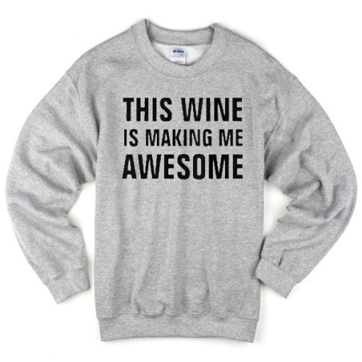 This wine is making me awesome sweatshirt