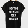 dont do wifey shit for a fuck boy tshirt