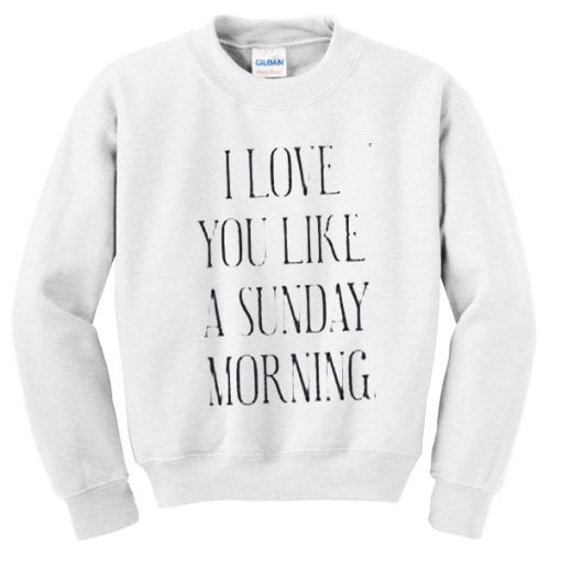 i love you like a sunday morning sweatshirt