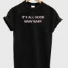 its all good baby baby t-shirt