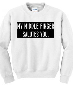 my middle finger salutes you sweatshirt