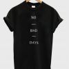 no bad days tshirt