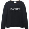 play dirty sweatshirt