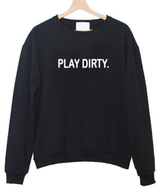 play dirty sweatshirt