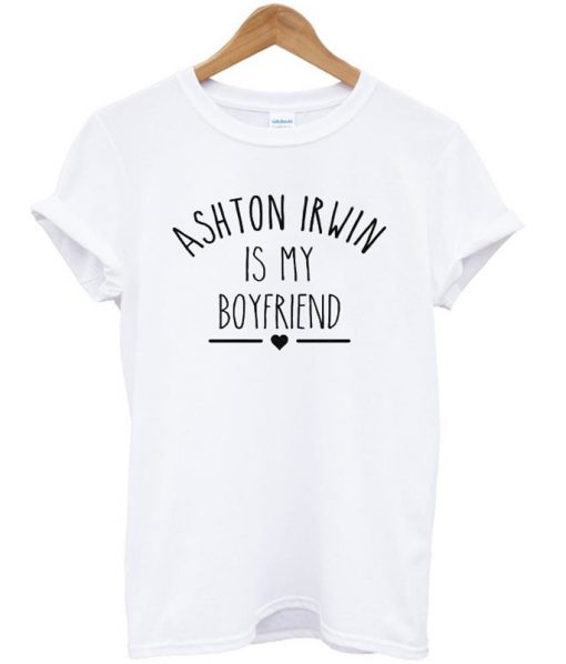 ashton irwin is my boyfriend T-shirt