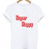 super happy tshirt