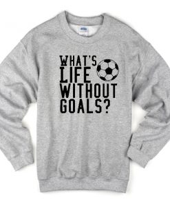 whats life without goals sweatshirt