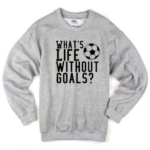 whats life without goals sweatshirt