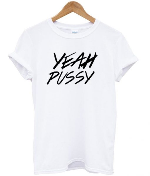 yeah pussy t-shirt