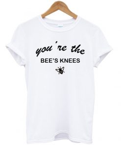 youre the bees knees tshirt