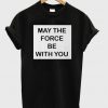 May The Force be With You T-shirt