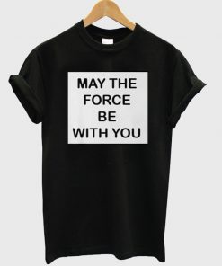 May The Force be With You T-shirt