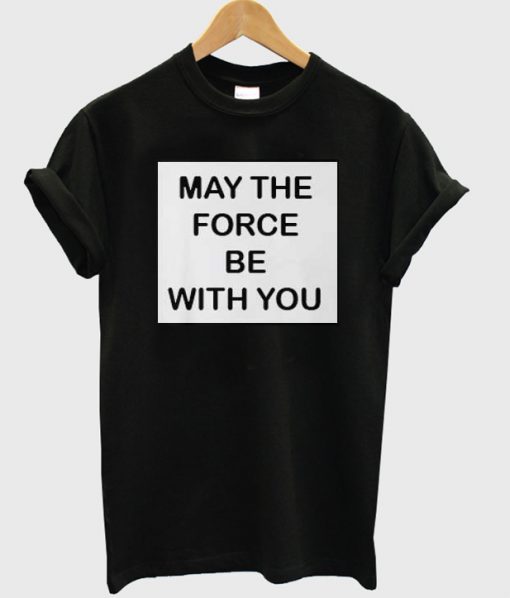 May The Force be With You T-shirt