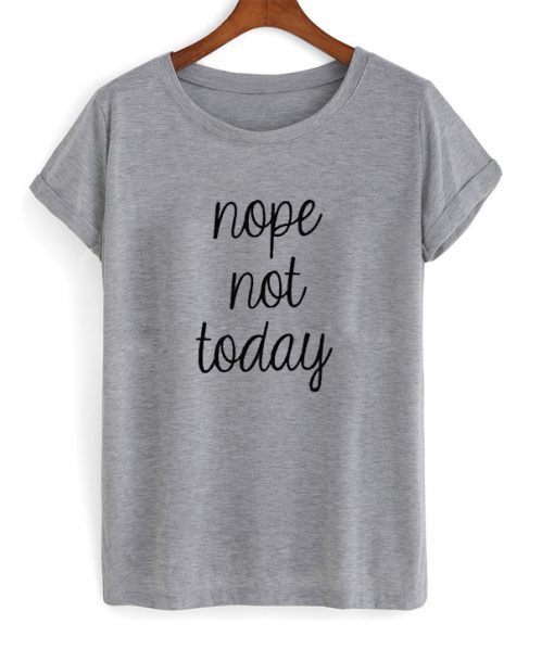 Nope Not Today Shirt