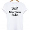 bow down bitches tshirt