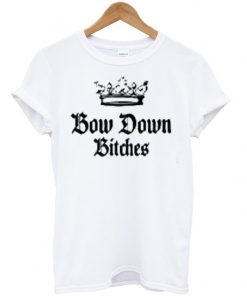 bow down bitches tshirt