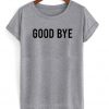 good bye tshirt