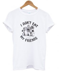 i dont eat my friends tshirt
