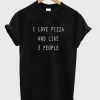 i love pizza and like 3 people tshirt